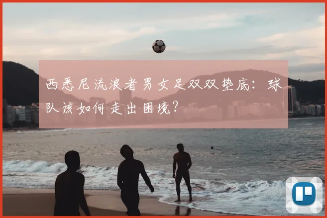 西悉尼流浪者男女足双双垫底：球队该如何走出困境？