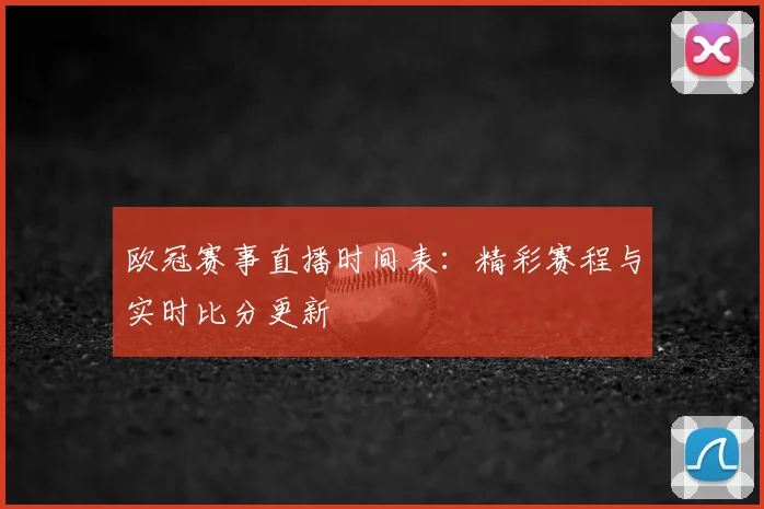 欧冠赛事直播时间表：精彩赛程与实时比分更新