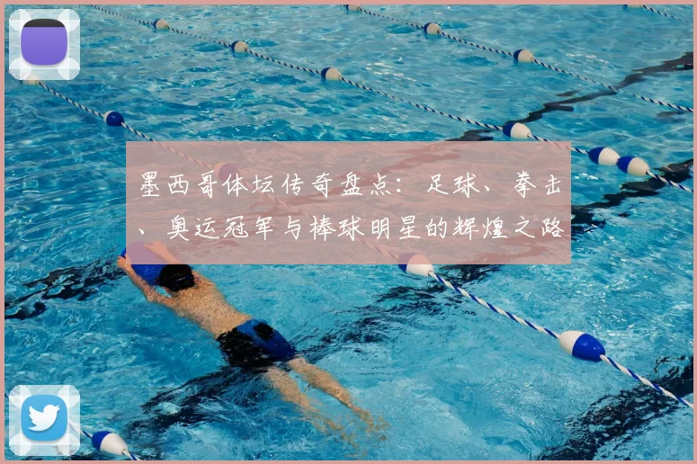 墨西哥体坛传奇盘点：足球、拳击、奥运冠军与棒球明星的辉煌之路