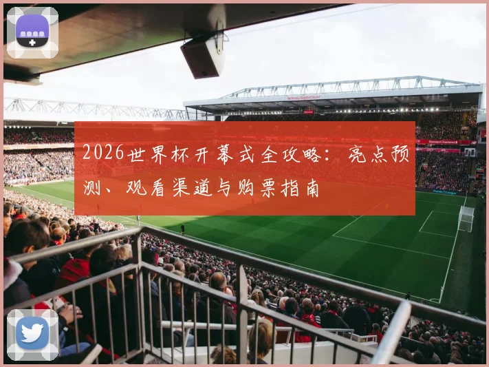 2026世界杯开幕式全攻略：亮点预测、观看渠道与购票指南