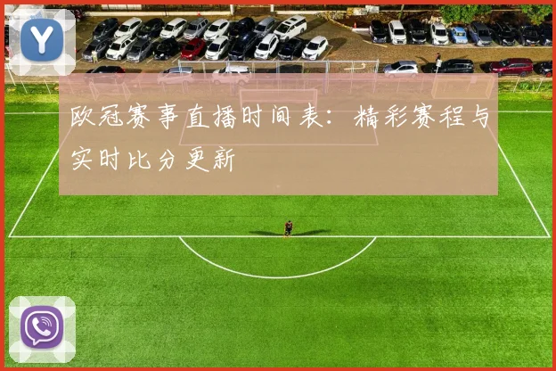 欧冠赛事直播时间表：精彩赛程与实时比分更新