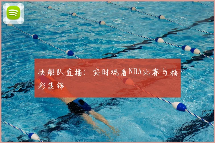 快船队直播：实时观看NBA比赛与精彩集锦